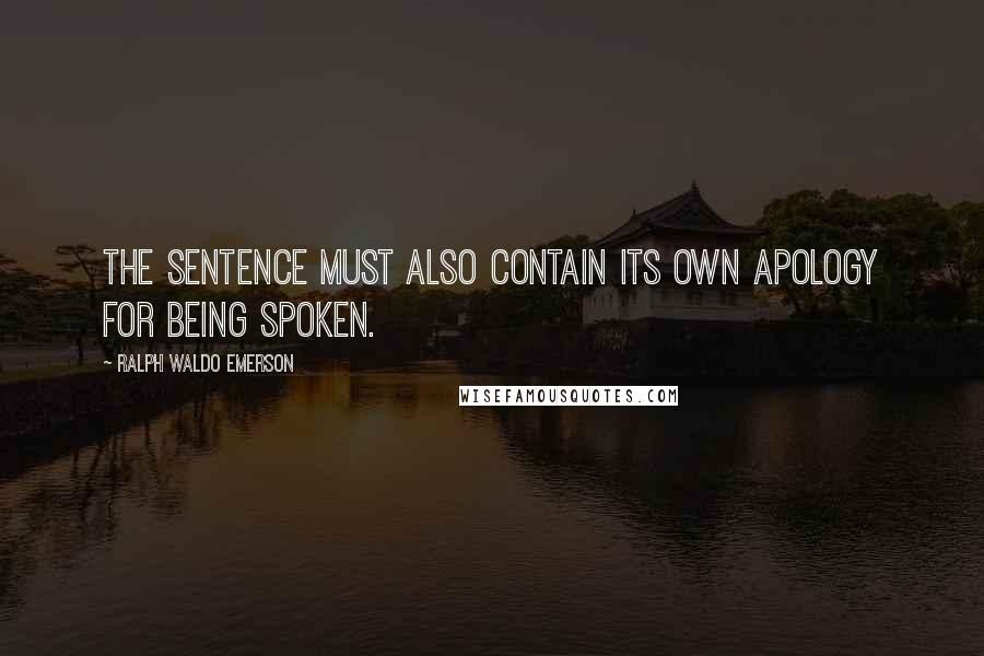 Ralph Waldo Emerson Quotes: The sentence must also contain its own apology for being spoken.