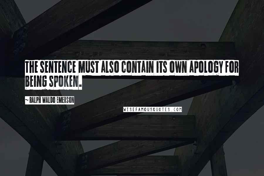 Ralph Waldo Emerson Quotes: The sentence must also contain its own apology for being spoken.