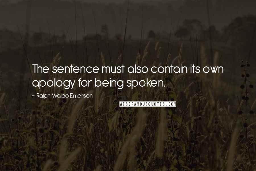 Ralph Waldo Emerson Quotes: The sentence must also contain its own apology for being spoken.