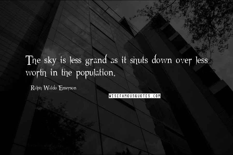 Ralph Waldo Emerson Quotes: The sky is less grand as it shuts down over less worth in the population.