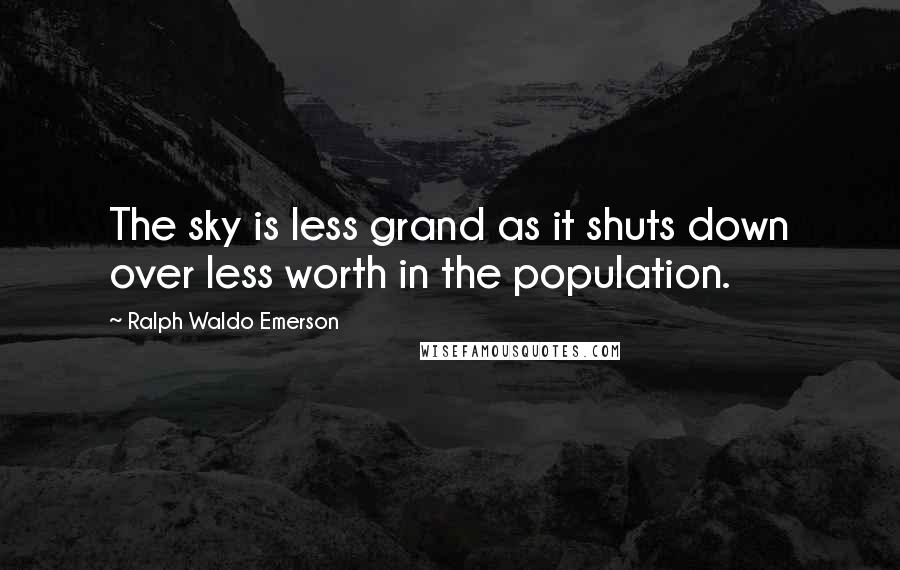 Ralph Waldo Emerson Quotes: The sky is less grand as it shuts down over less worth in the population.