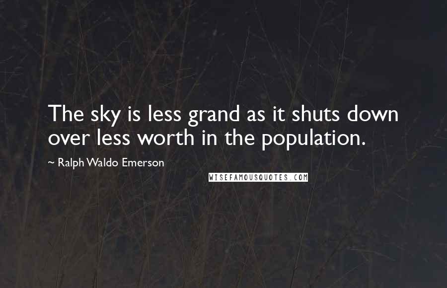 Ralph Waldo Emerson Quotes: The sky is less grand as it shuts down over less worth in the population.