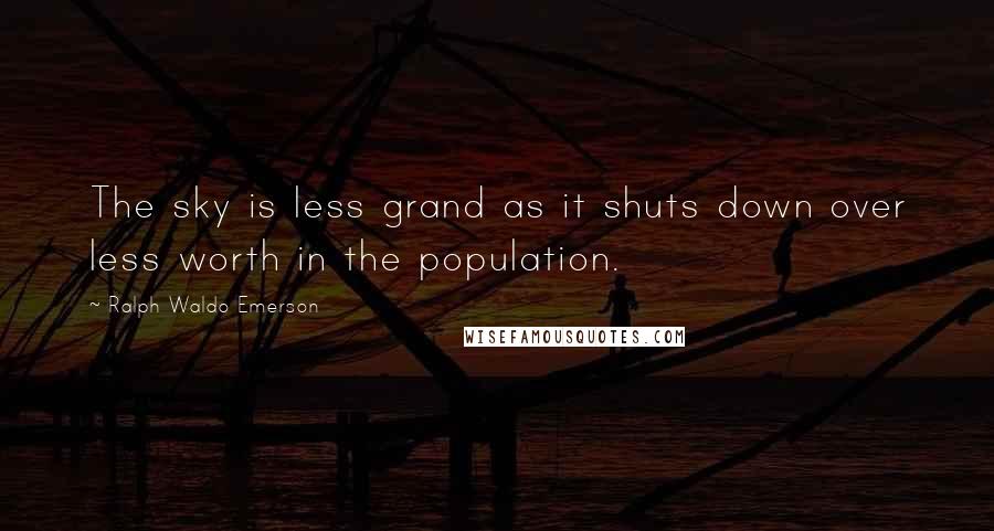 Ralph Waldo Emerson Quotes: The sky is less grand as it shuts down over less worth in the population.