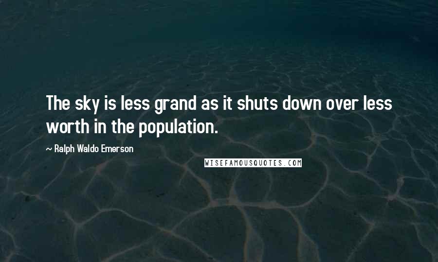 Ralph Waldo Emerson Quotes: The sky is less grand as it shuts down over less worth in the population.