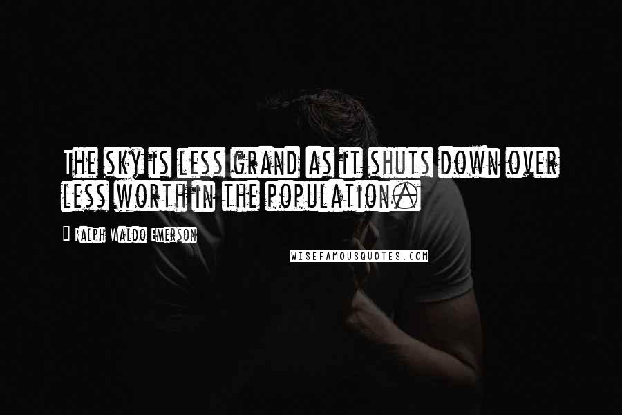 Ralph Waldo Emerson Quotes: The sky is less grand as it shuts down over less worth in the population.