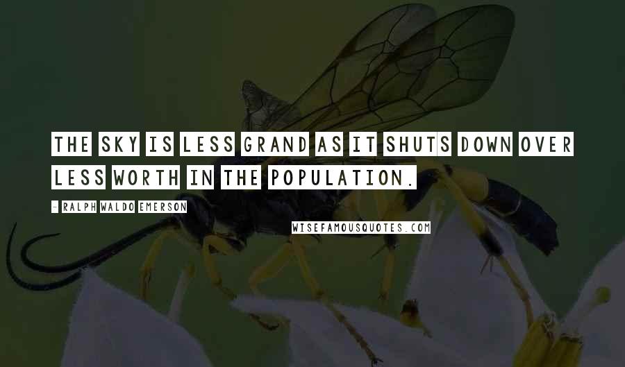 Ralph Waldo Emerson Quotes: The sky is less grand as it shuts down over less worth in the population.