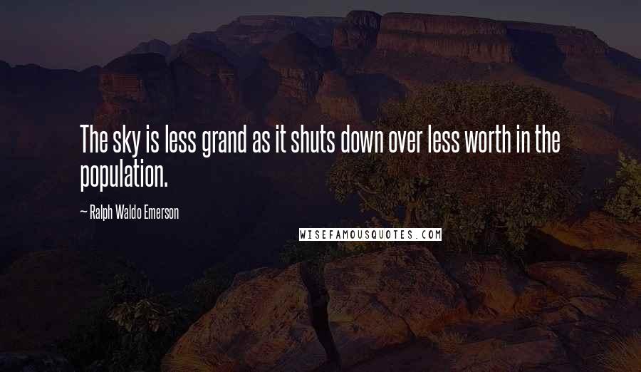 Ralph Waldo Emerson Quotes: The sky is less grand as it shuts down over less worth in the population.