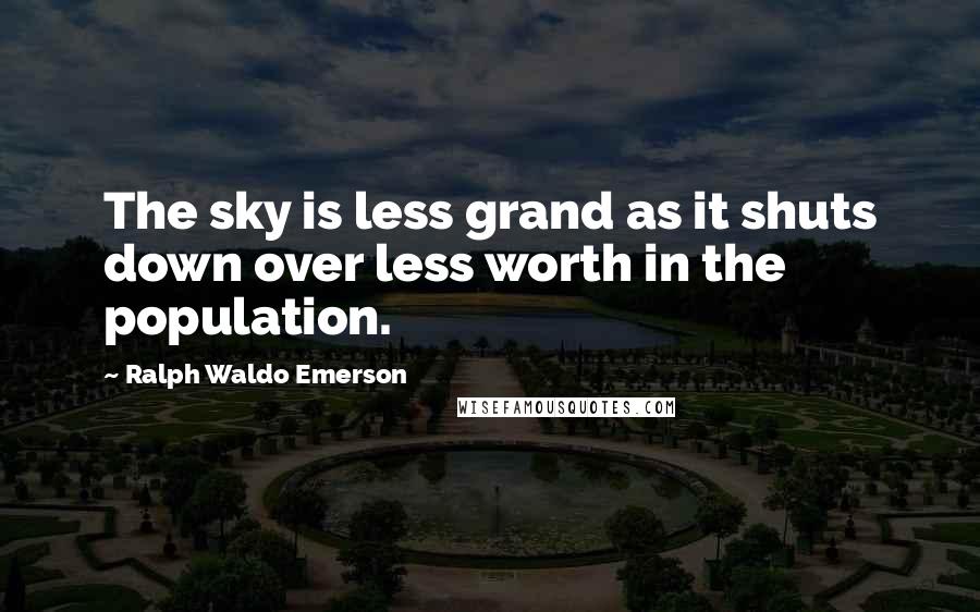 Ralph Waldo Emerson Quotes: The sky is less grand as it shuts down over less worth in the population.