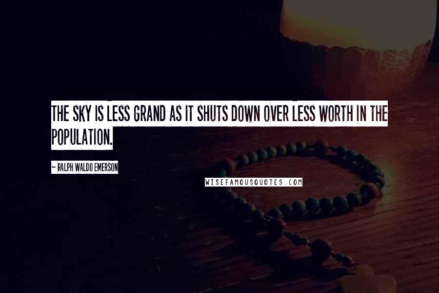 Ralph Waldo Emerson Quotes: The sky is less grand as it shuts down over less worth in the population.