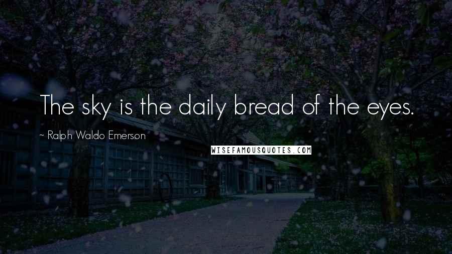 Ralph Waldo Emerson Quotes: The sky is the daily bread of the eyes.