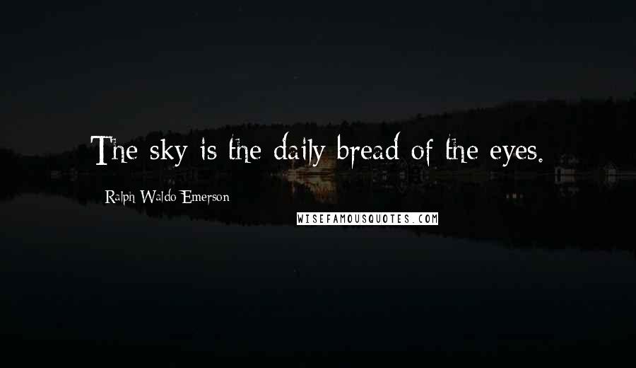 Ralph Waldo Emerson Quotes: The sky is the daily bread of the eyes.