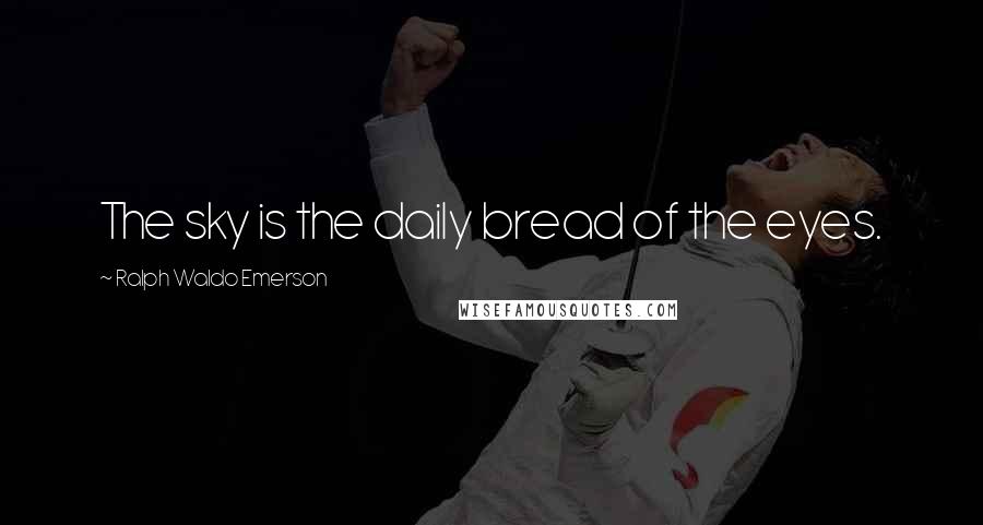 Ralph Waldo Emerson Quotes: The sky is the daily bread of the eyes.