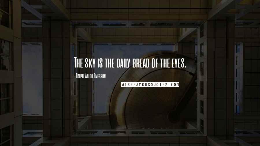 Ralph Waldo Emerson Quotes: The sky is the daily bread of the eyes.