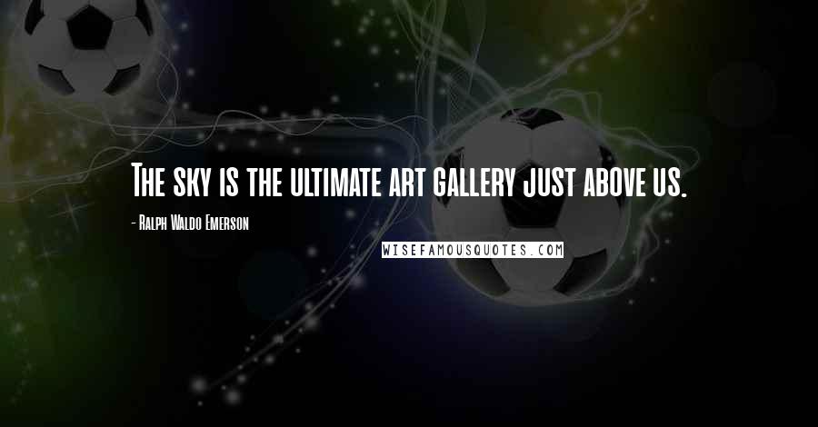 Ralph Waldo Emerson Quotes: The sky is the ultimate art gallery just above us.