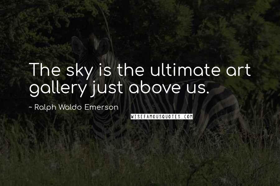 Ralph Waldo Emerson Quotes: The sky is the ultimate art gallery just above us.