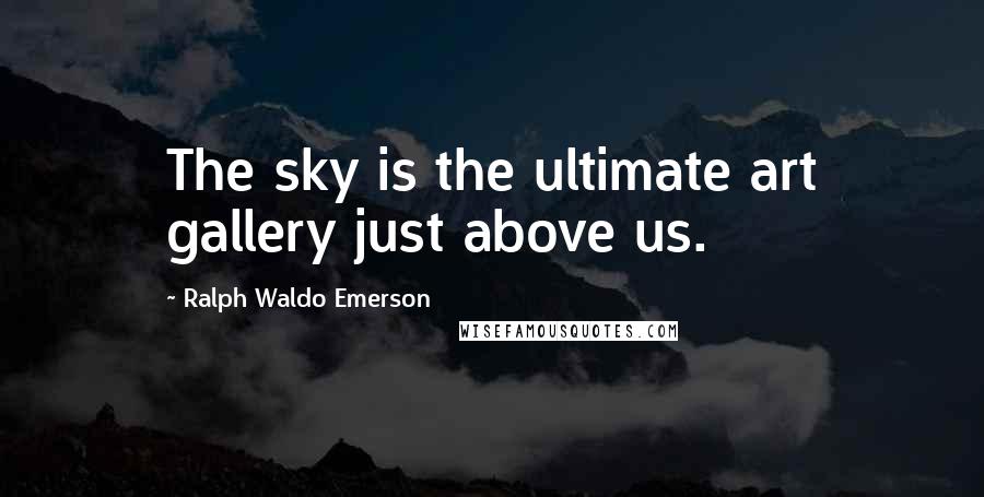 Ralph Waldo Emerson Quotes: The sky is the ultimate art gallery just above us.