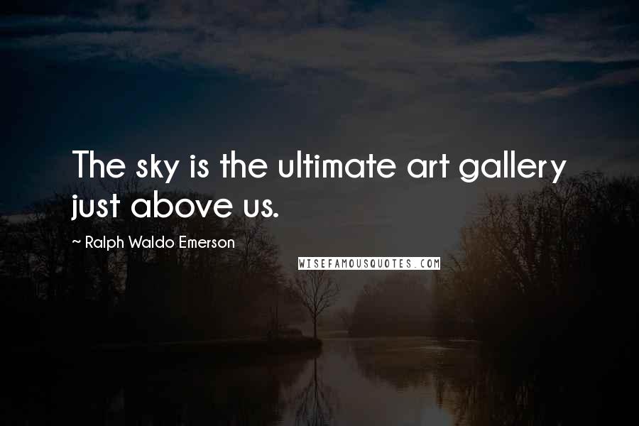 Ralph Waldo Emerson Quotes: The sky is the ultimate art gallery just above us.