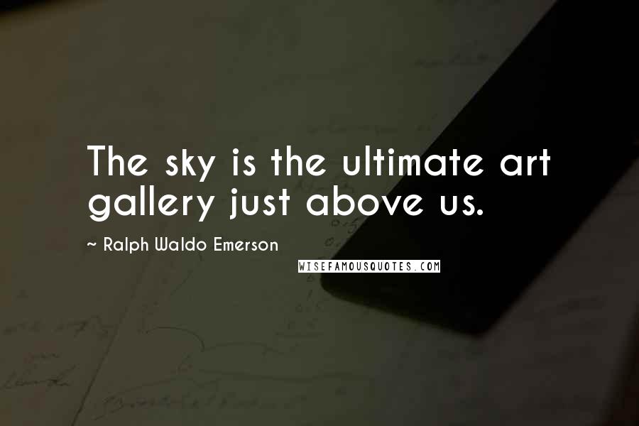 Ralph Waldo Emerson Quotes: The sky is the ultimate art gallery just above us.