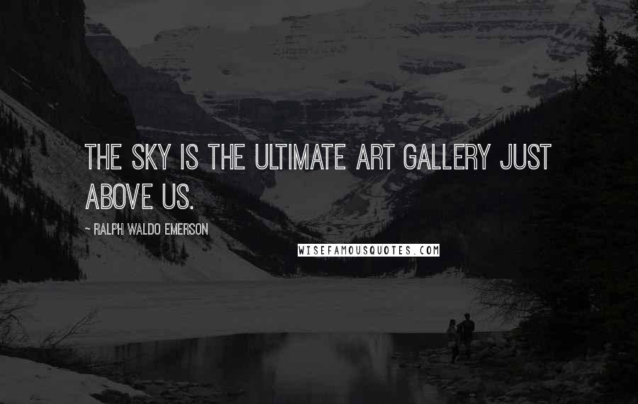 Ralph Waldo Emerson Quotes: The sky is the ultimate art gallery just above us.