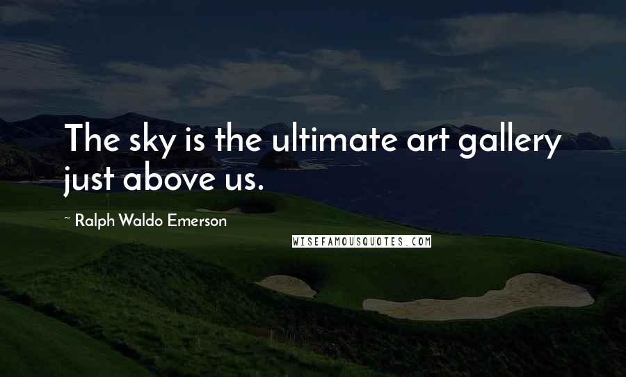 Ralph Waldo Emerson Quotes: The sky is the ultimate art gallery just above us.