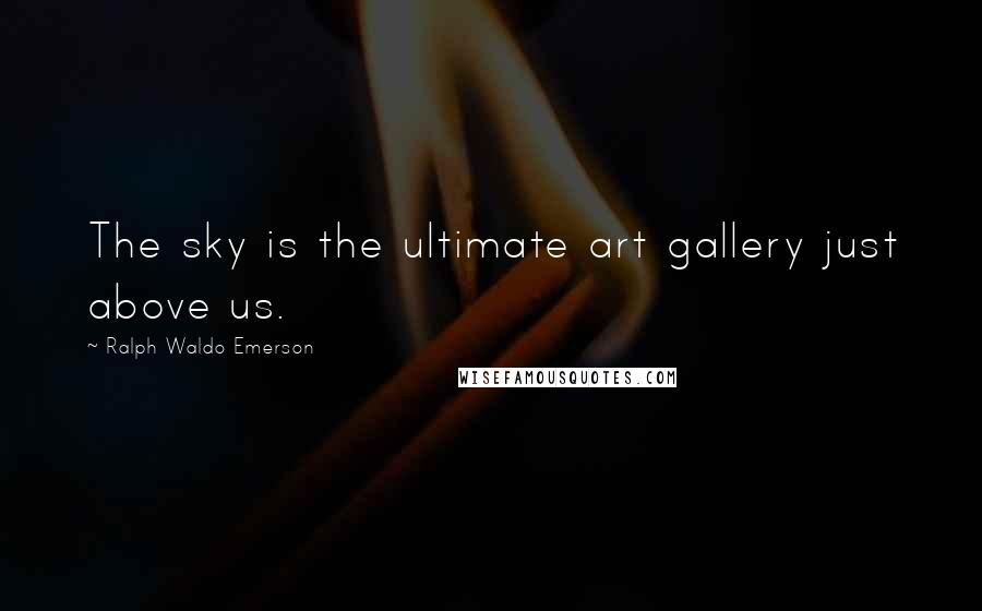Ralph Waldo Emerson Quotes: The sky is the ultimate art gallery just above us.