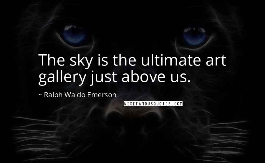 Ralph Waldo Emerson Quotes: The sky is the ultimate art gallery just above us.
