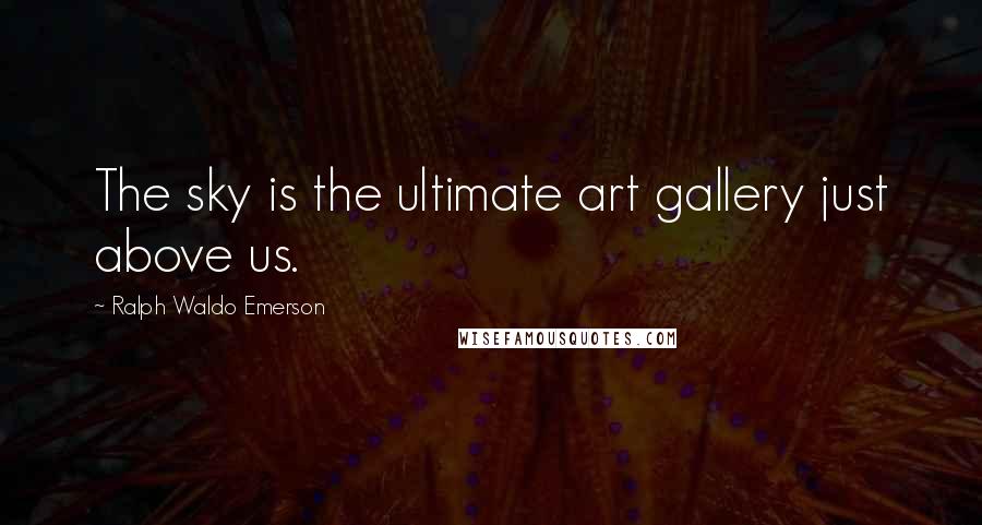 Ralph Waldo Emerson Quotes: The sky is the ultimate art gallery just above us.