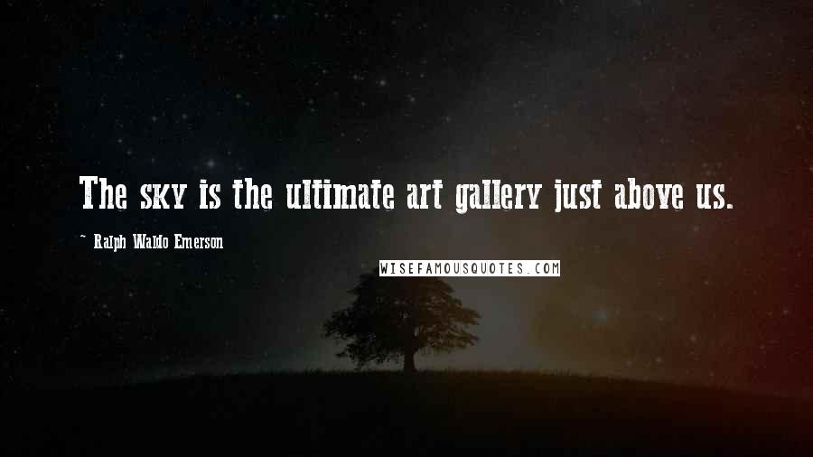 Ralph Waldo Emerson Quotes: The sky is the ultimate art gallery just above us.