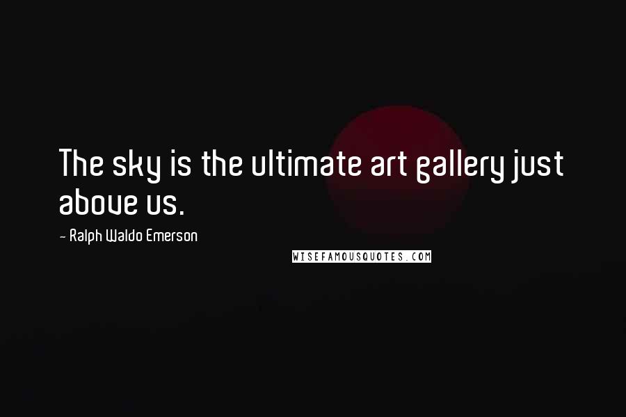 Ralph Waldo Emerson Quotes: The sky is the ultimate art gallery just above us.