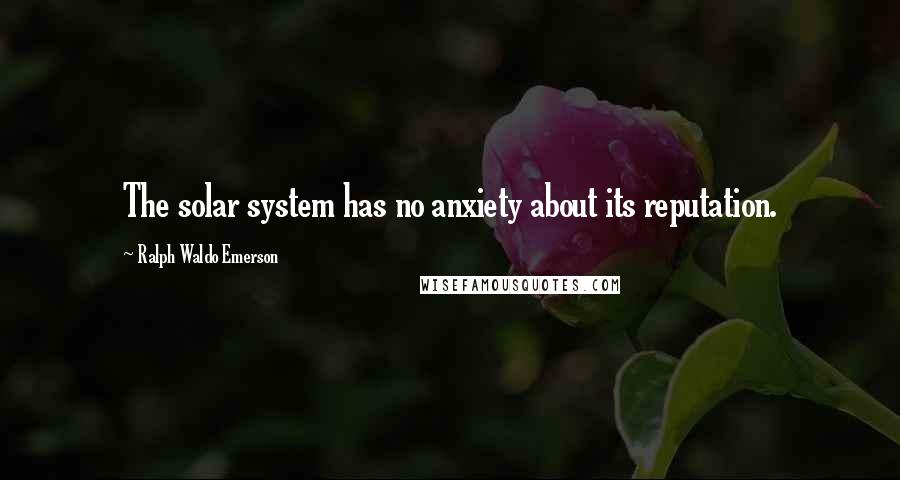 Ralph Waldo Emerson Quotes: The solar system has no anxiety about its reputation.