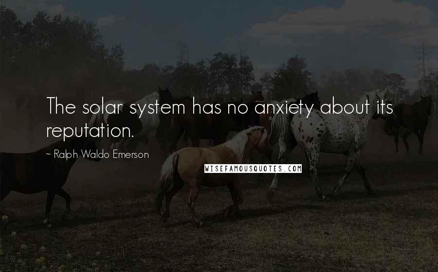 Ralph Waldo Emerson Quotes: The solar system has no anxiety about its reputation.