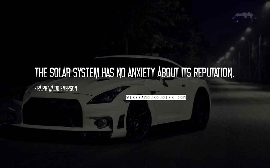 Ralph Waldo Emerson Quotes: The solar system has no anxiety about its reputation.