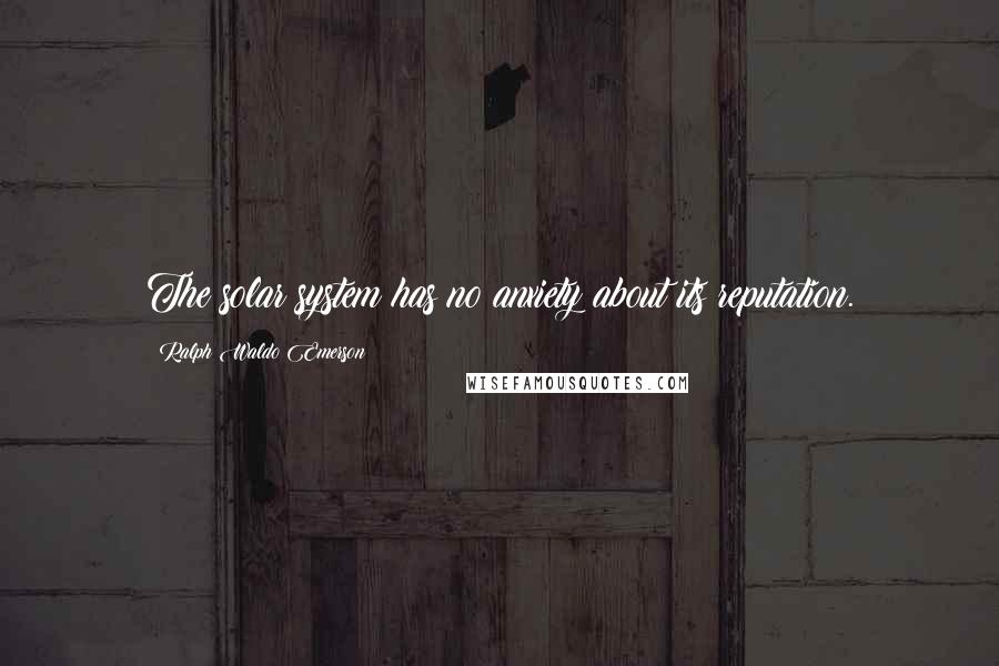 Ralph Waldo Emerson Quotes: The solar system has no anxiety about its reputation.