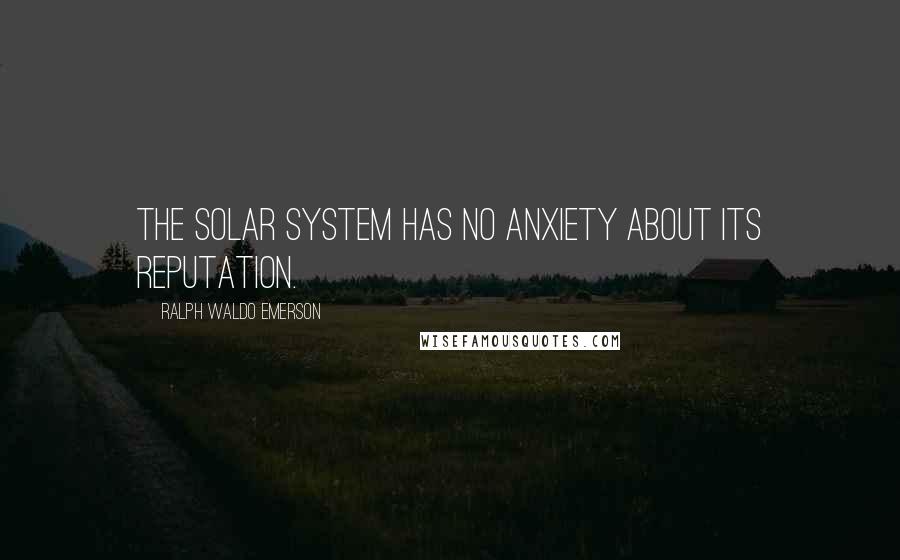 Ralph Waldo Emerson Quotes: The solar system has no anxiety about its reputation.