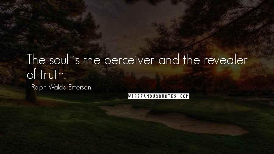 Ralph Waldo Emerson Quotes: The soul is the perceiver and the revealer of truth.