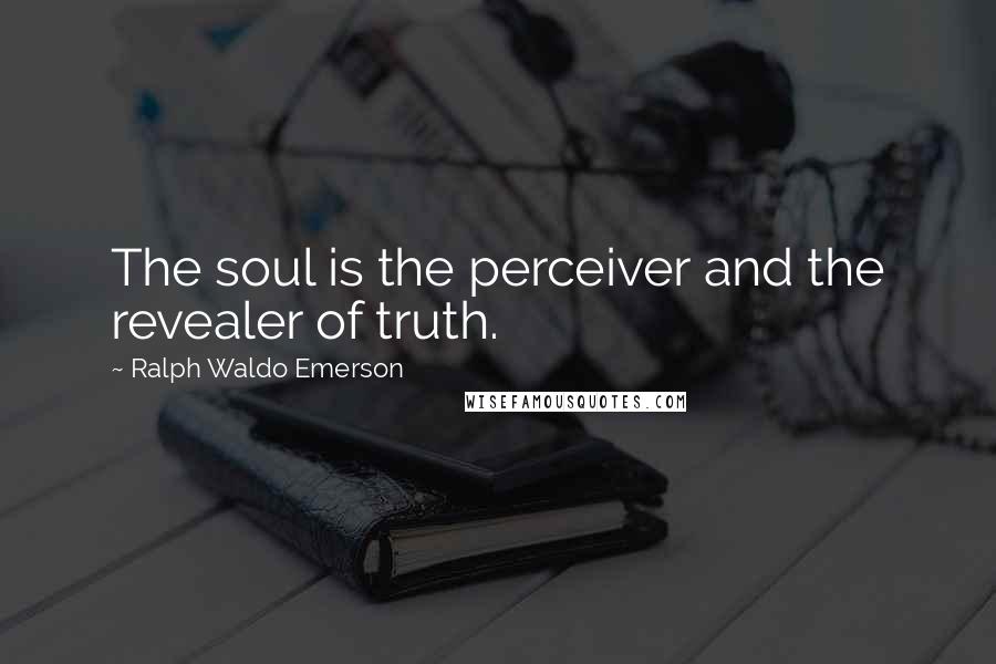 Ralph Waldo Emerson Quotes: The soul is the perceiver and the revealer of truth.