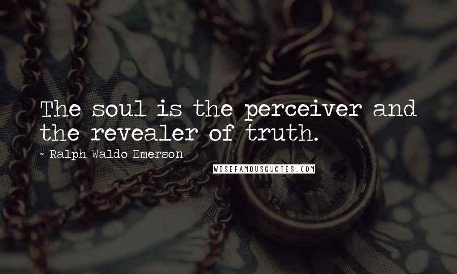 Ralph Waldo Emerson Quotes: The soul is the perceiver and the revealer of truth.