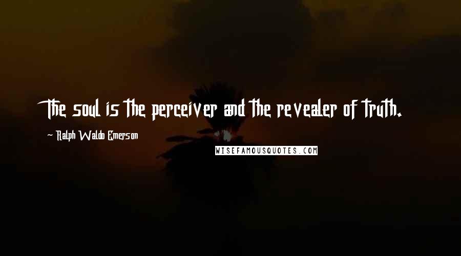 Ralph Waldo Emerson Quotes: The soul is the perceiver and the revealer of truth.