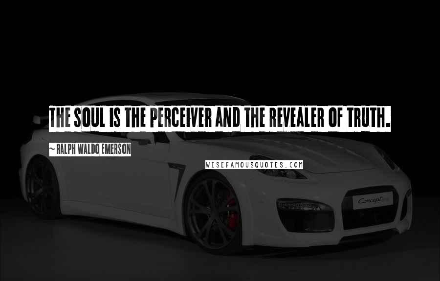 Ralph Waldo Emerson Quotes: The soul is the perceiver and the revealer of truth.