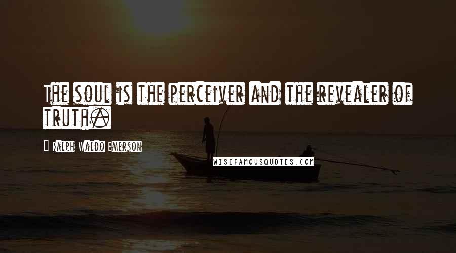 Ralph Waldo Emerson Quotes: The soul is the perceiver and the revealer of truth.