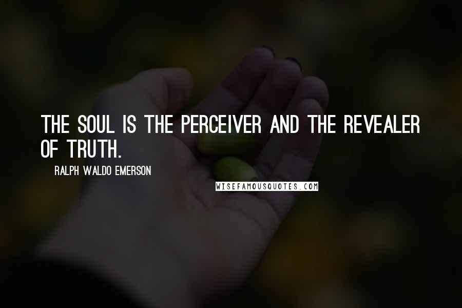 Ralph Waldo Emerson Quotes: The soul is the perceiver and the revealer of truth.