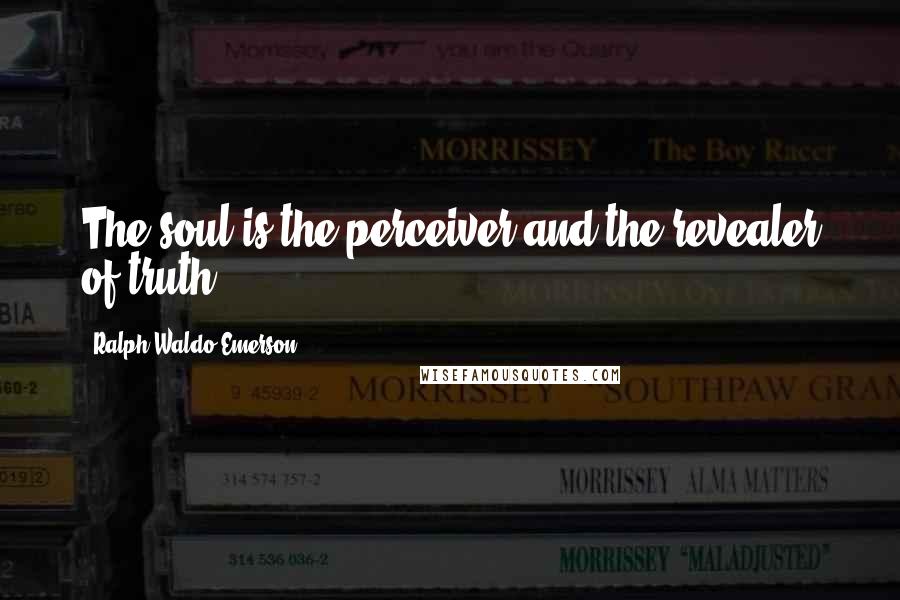 Ralph Waldo Emerson Quotes: The soul is the perceiver and the revealer of truth.