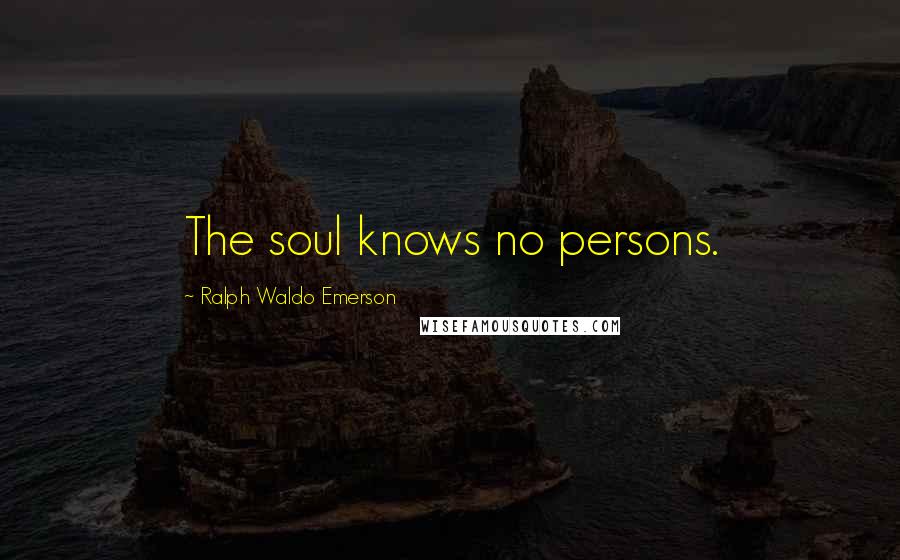 Ralph Waldo Emerson Quotes: The soul knows no persons.