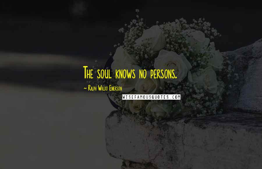 Ralph Waldo Emerson Quotes: The soul knows no persons.
