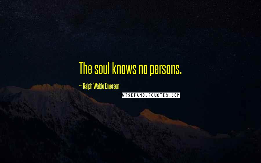 Ralph Waldo Emerson Quotes: The soul knows no persons.