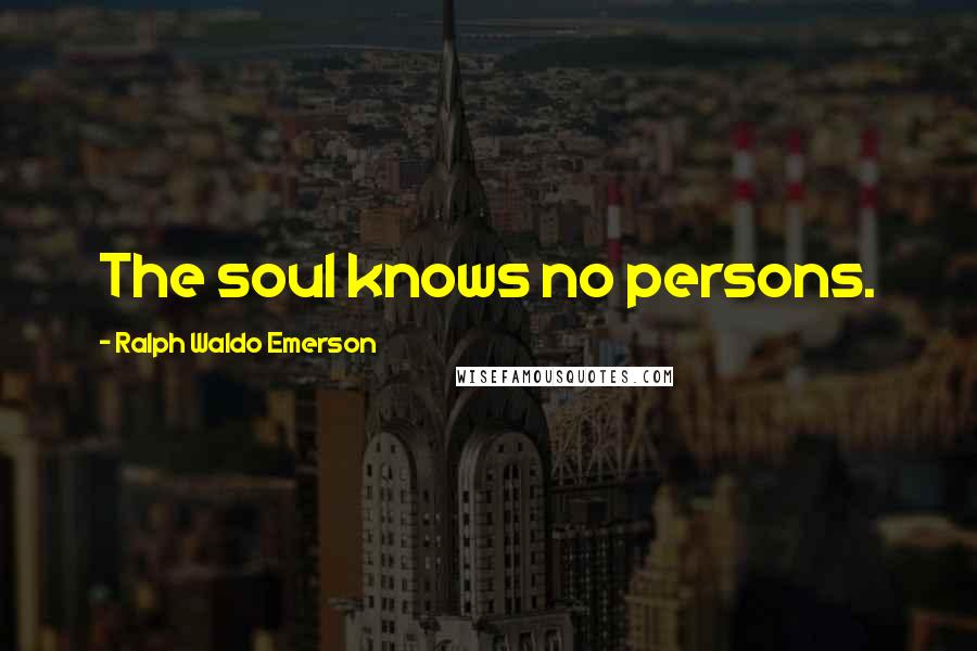 Ralph Waldo Emerson Quotes: The soul knows no persons.