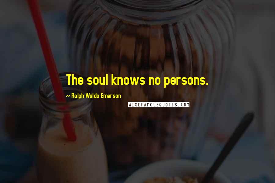 Ralph Waldo Emerson Quotes: The soul knows no persons.