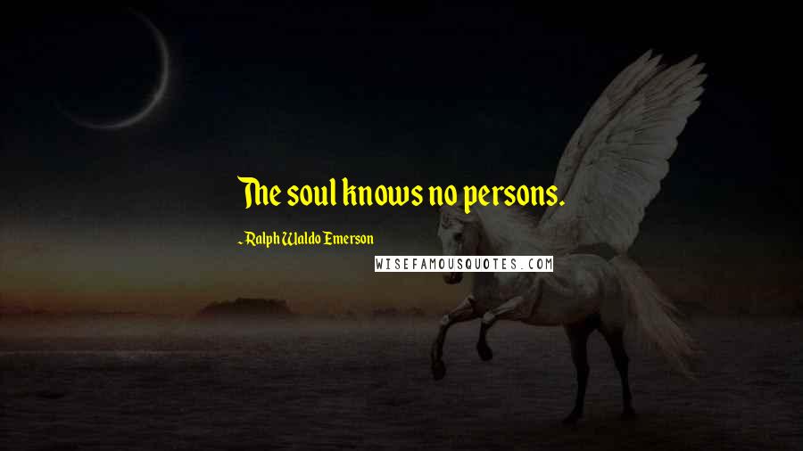 Ralph Waldo Emerson Quotes: The soul knows no persons.