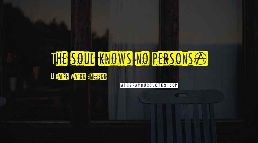 Ralph Waldo Emerson Quotes: The soul knows no persons.