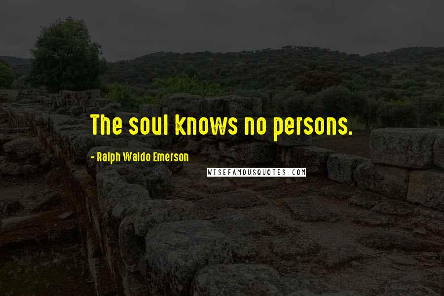 Ralph Waldo Emerson Quotes: The soul knows no persons.